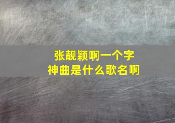 张靓颖啊一个字神曲是什么歌名啊