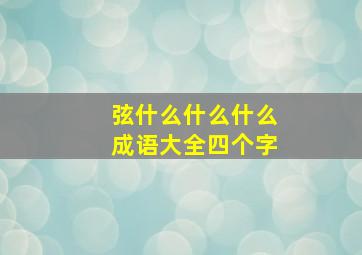 弦什么什么什么成语大全四个字