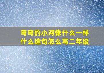 弯弯的小河像什么一样什么造句怎么写二年级