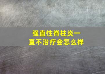 强直性脊柱炎一直不治疗会怎么样