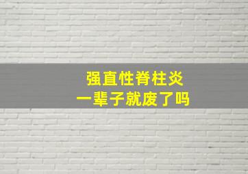 强直性脊柱炎一辈子就废了吗