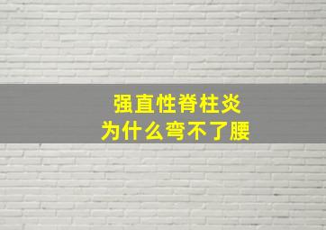 强直性脊柱炎为什么弯不了腰