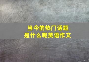 当今的热门话题是什么呢英语作文