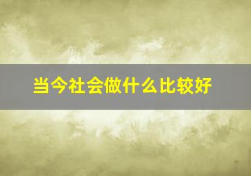 当今社会做什么比较好