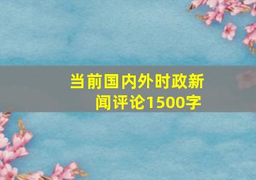 当前国内外时政新闻评论1500字