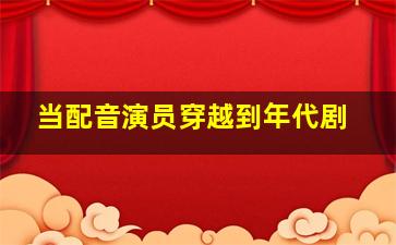 当配音演员穿越到年代剧