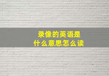 录像的英语是什么意思怎么读