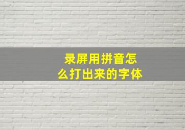 录屏用拼音怎么打出来的字体