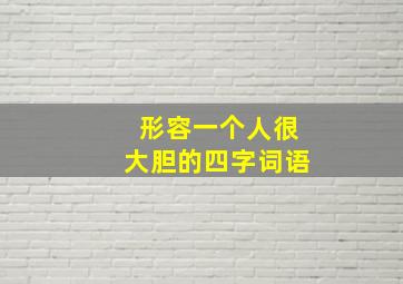 形容一个人很大胆的四字词语