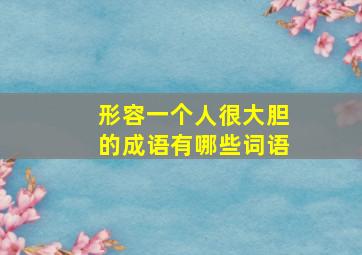 形容一个人很大胆的成语有哪些词语