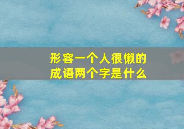 形容一个人很懒的成语两个字是什么