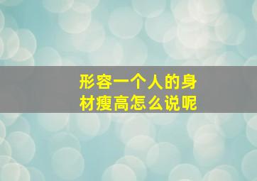 形容一个人的身材瘦高怎么说呢