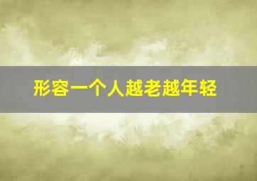 形容一个人越老越年轻