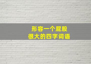 形容一个屁股很大的四字词语