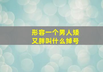 形容一个男人矮又胖叫什么绰号