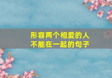 形容两个相爱的人不能在一起的句子