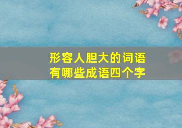 形容人胆大的词语有哪些成语四个字