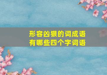 形容凶狠的词成语有哪些四个字词语