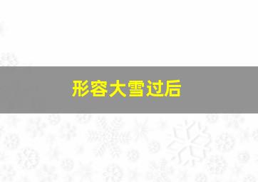 形容大雪过后