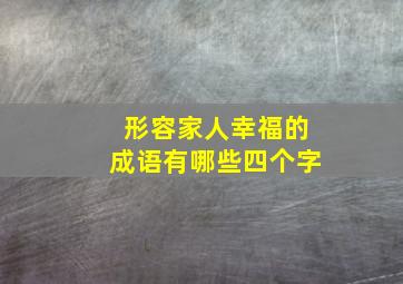 形容家人幸福的成语有哪些四个字