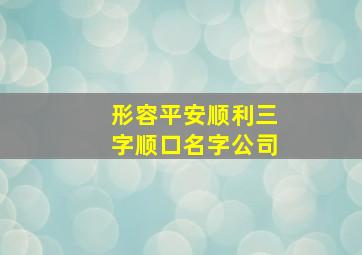 形容平安顺利三字顺口名字公司