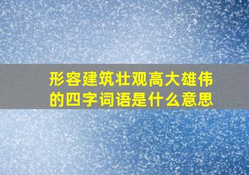 形容建筑壮观高大雄伟的四字词语是什么意思