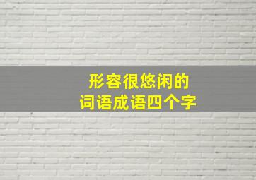 形容很悠闲的词语成语四个字