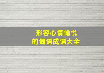 形容心情愉悦的词语成语大全