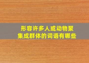 形容许多人或动物聚集成群体的词语有哪些