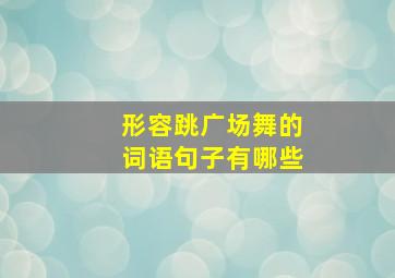 形容跳广场舞的词语句子有哪些