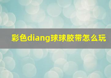 彩色diang球球胶带怎么玩