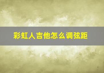 彩虹人吉他怎么调弦距