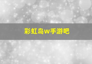 彩虹岛w手游吧