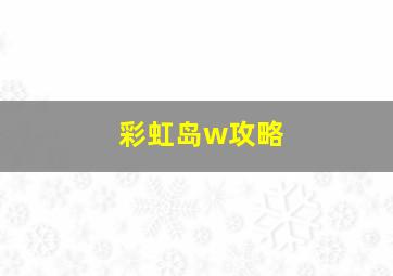 彩虹岛w攻略