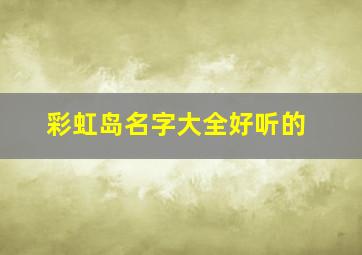 彩虹岛名字大全好听的