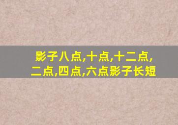 影子八点,十点,十二点,二点,四点,六点影子长短