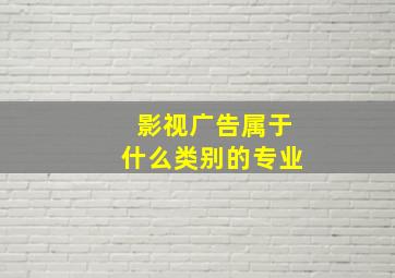 影视广告属于什么类别的专业