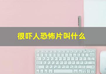 很吓人恐怖片叫什么