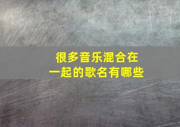 很多音乐混合在一起的歌名有哪些