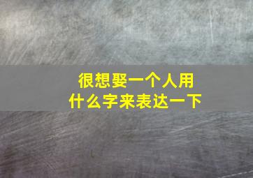 很想娶一个人用什么字来表达一下