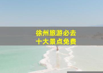 徐州旅游必去十大景点免费