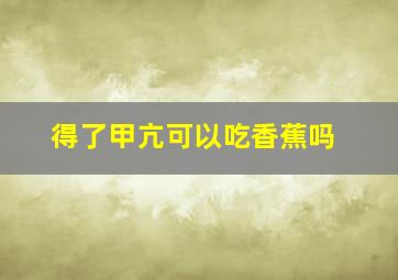 得了甲亢可以吃香蕉吗