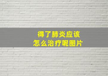 得了肺炎应该怎么治疗呢图片