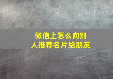 微信上怎么向别人推荐名片给朋友