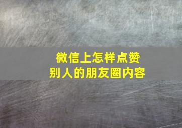 微信上怎样点赞别人的朋友圈内容