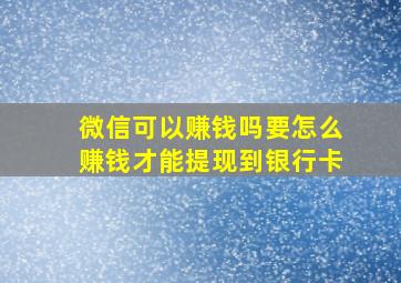 微信可以赚钱吗要怎么赚钱才能提现到银行卡