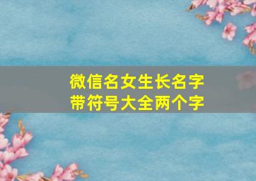 微信名女生长名字带符号大全两个字