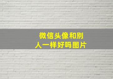 微信头像和别人一样好吗图片