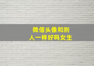 微信头像和别人一样好吗女生