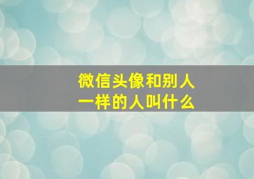 微信头像和别人一样的人叫什么